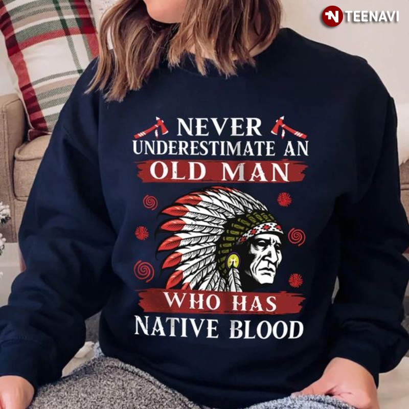 Native American Sweatshirt, Never Underestimate An Old Man Who Has Native Blood