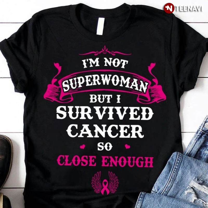 Female Cancer Survivor Shirt, I’m Not Superwoman But I Survived Cancer So Close Enough