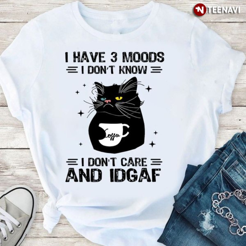 Funny Black Cat Shirt, I Have 3 Moods I Don’t Know I Don’t Care And IDGAF