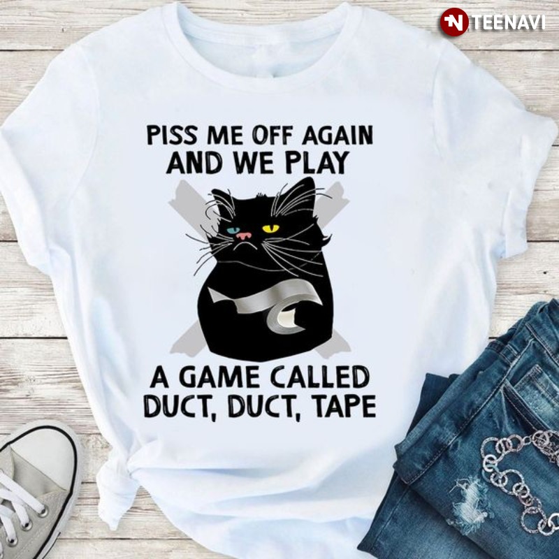 Funny Black Cat Shirt, Piss Me Off Again And We Play A Game Called Duct Duct Tape
