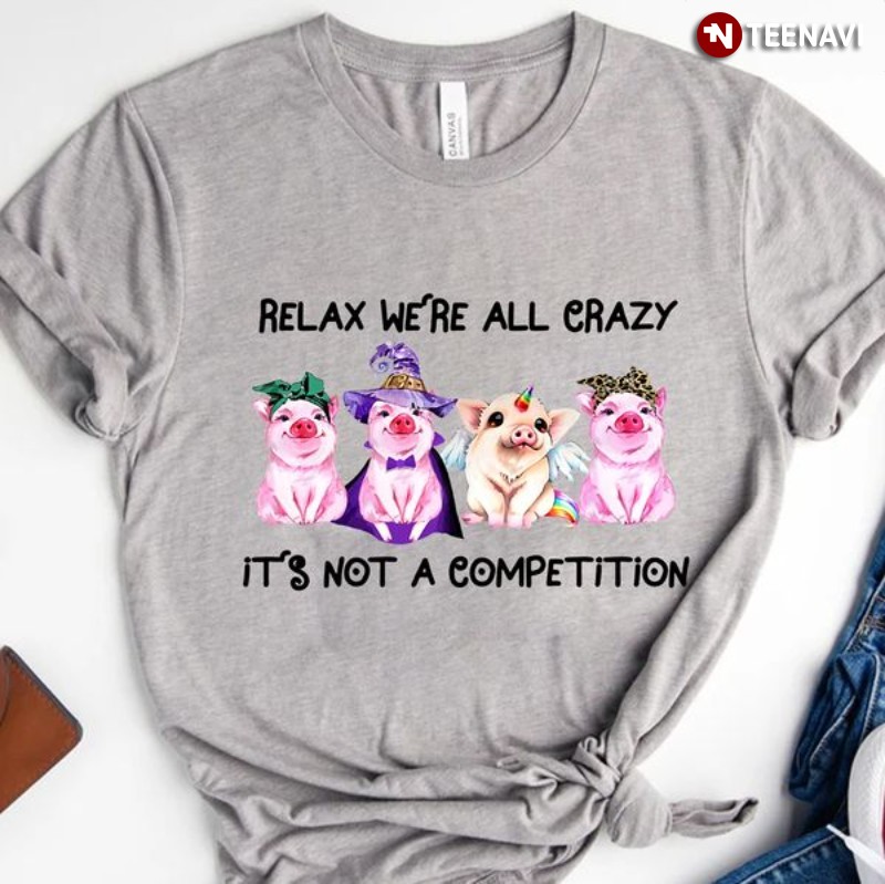 Funny Pig Lover Shirt, Relax We’re All Crazy It’s Not A Competition