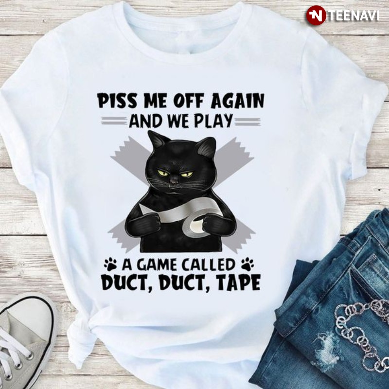 Black Cat Lover Shirt, Piss Me Off Again And We Play A Game Called Duct Duct Tape