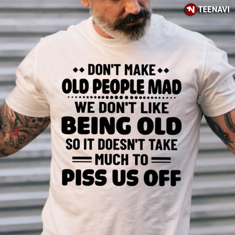 Funny Saying Shirt, Don't Make Old People Mad We Don't Like Being Old