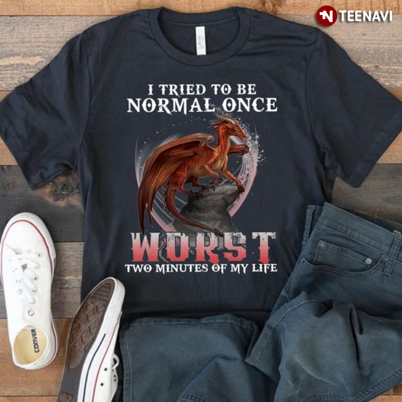 Funny Dragon Shirt, I Tried To Be Normal Once Worst Two Minutes Of My Life