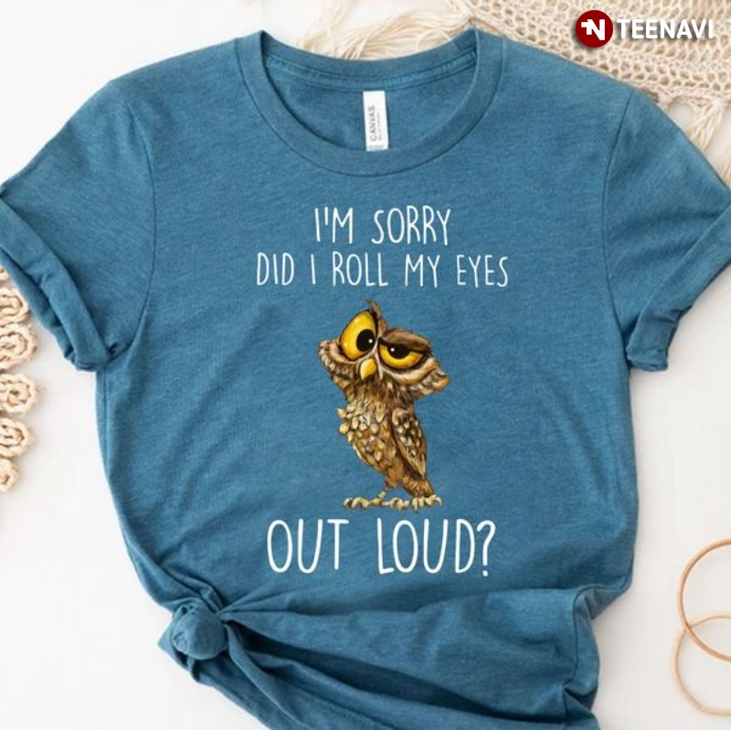 Funny Owl Lover Shirt, I'm Sorry Did I Roll My Eyes Out Loud?