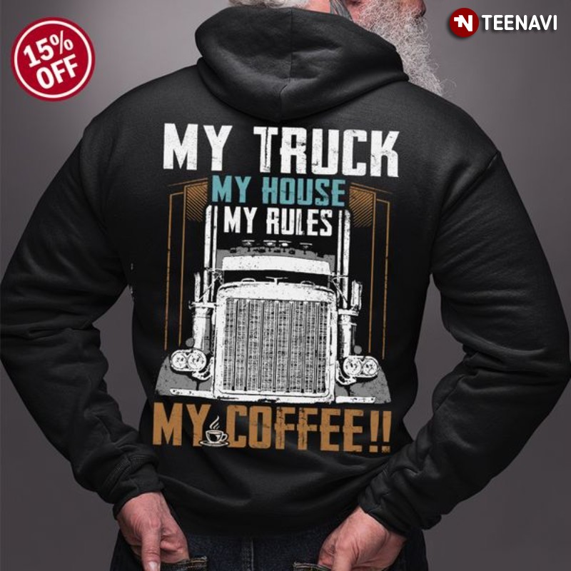 Trucker Coffee Hoodie, My Truck My House My Rules My Coffee!!