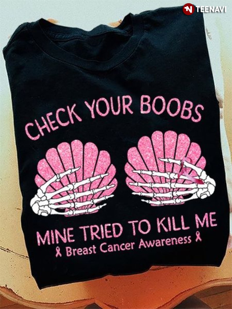 Breast Cancer Awareness Skeleton Shirt, Check Your Boobs Mine Tried To Kill Me