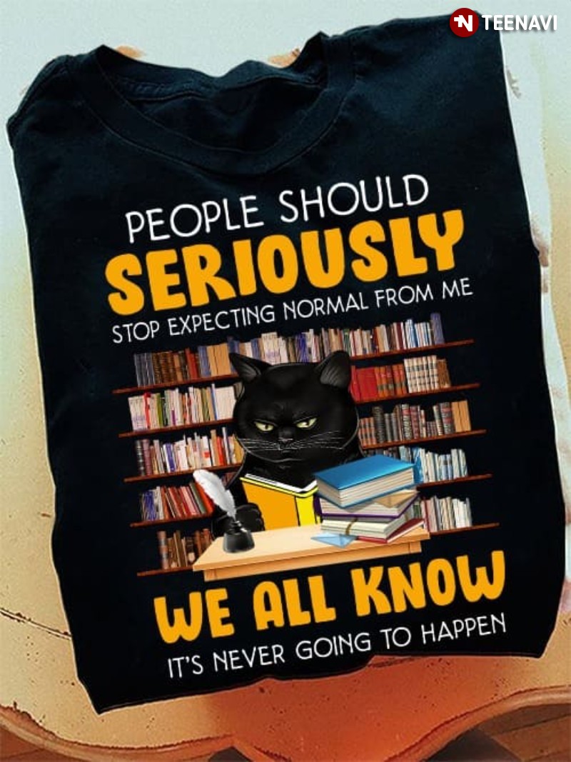 Black Cat Book Lover Shirt, People Should Seriously Stop Expecting Normal From Me