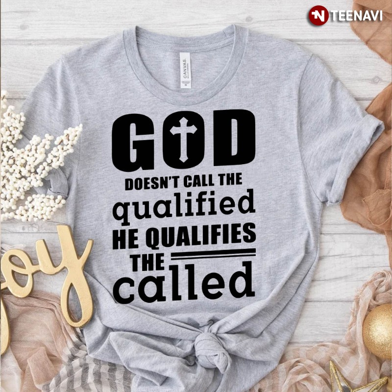 Jesus Christ Shirt, God Doesn't Call The Qualified He Qualifies The Called