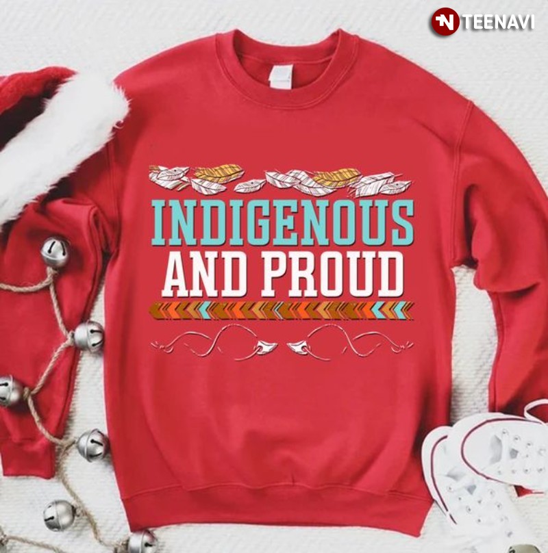 Native American Sweatshirt, Indigenous And Proud
