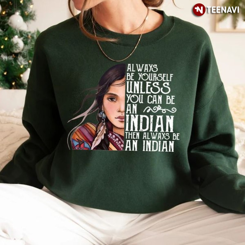 Indian Native American Woman Sweatshirt, Always Be Yourself Unless You Can Be An Indian
