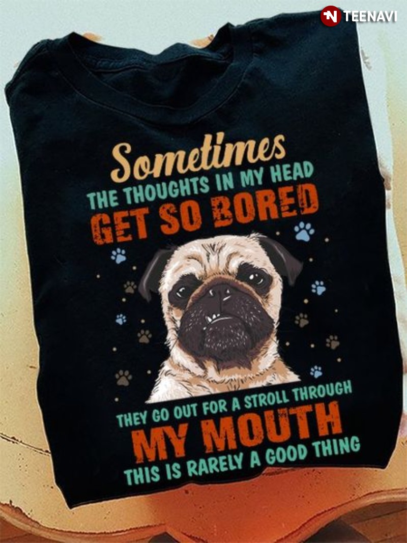 Pug Dog Shirt, Sometimes The Thoughts In My Head Get So Bored