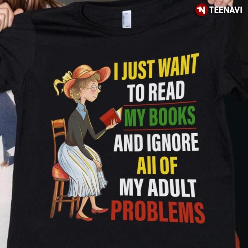 Reading Woman Shirt, I Just Want To Read My Books And Ignore All Of My Adult Problems