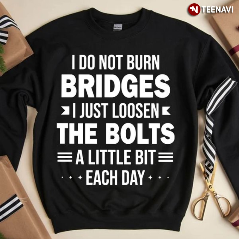Funny Saying Sweatshirt, I Do Not Burn Bridges I Just Loosen The Bolts
