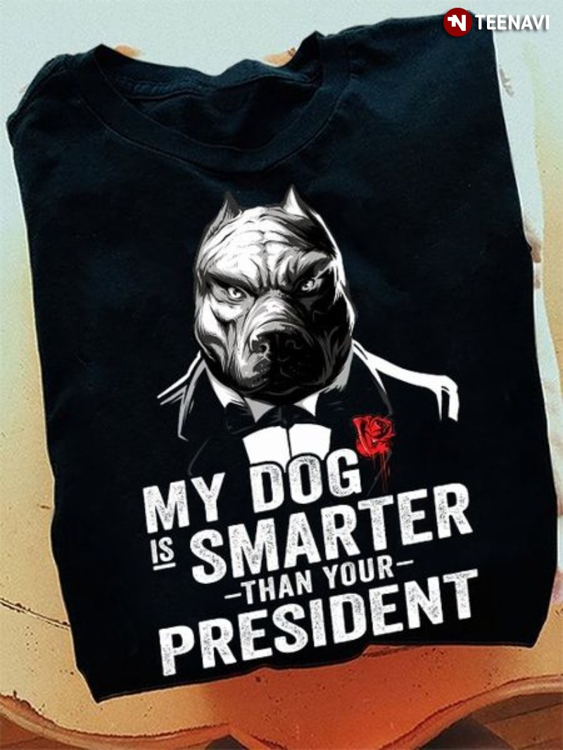 Funny Pit Pull Dog Shirt, My Dog Is Smarter Than Your President