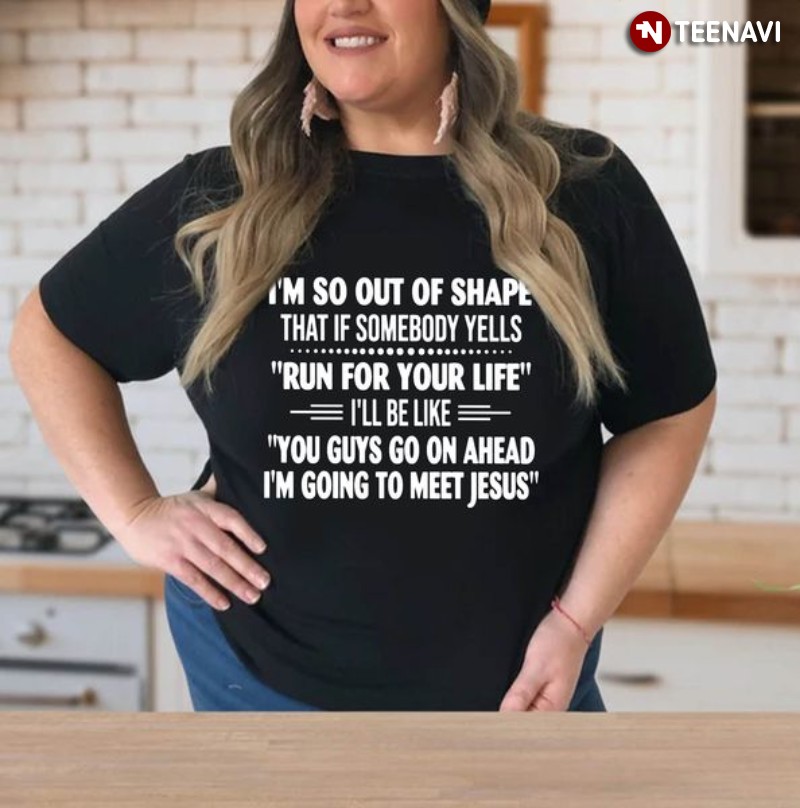 Funny Saying Shirt, I'm So Out Of Shape That If Somebody Yells Run For Your Life