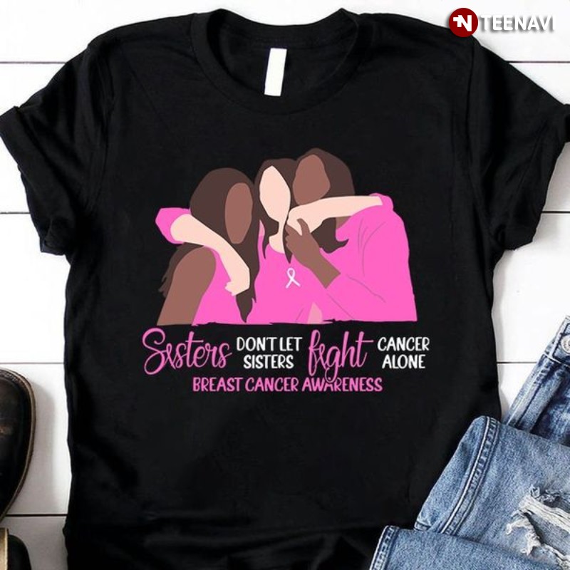 Breast Cancer Awareness Sister Shirt, Sisters Don’t Let Sisters Fight Cancer Alone