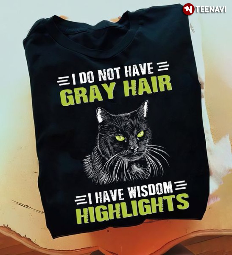Black Cat Shirt, I Do Not Have Gray Hair I Have Wisdom Highlights