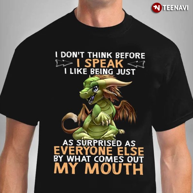 Dragon Shirt, I Don't Think Before I Speak I Like Being Just As Surprised As Everyone