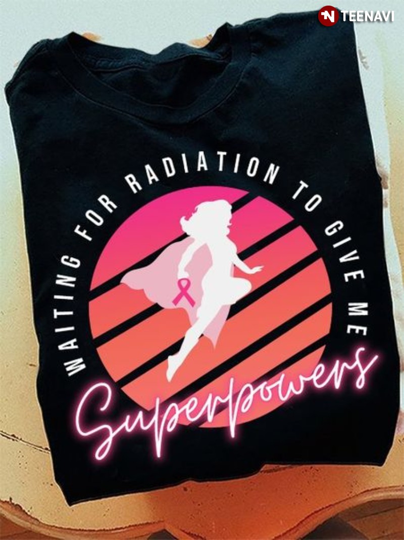 Breast Cancer Awareness Shirt, Waiting For Radiation To Give Me Superpowers