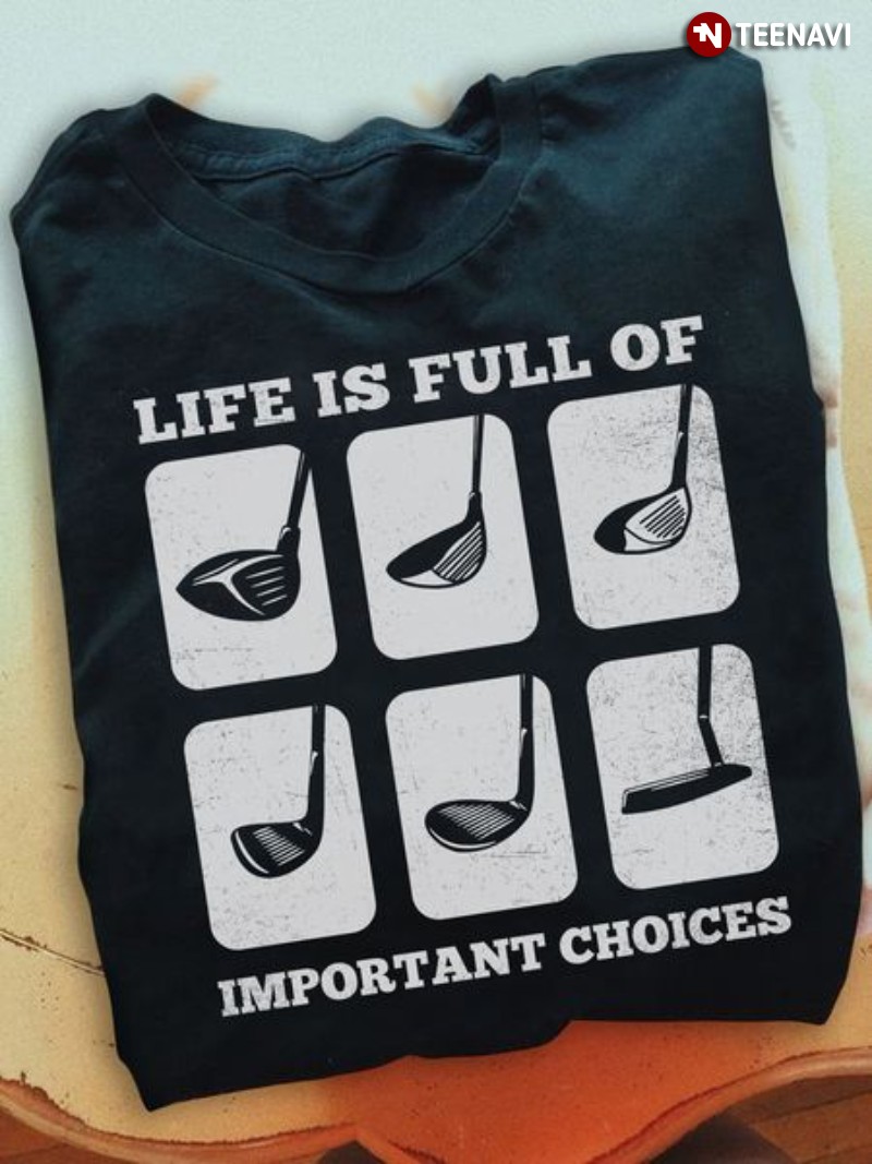 Golf Lover Shirt, Golf Club Life Is Full Of Important Choices