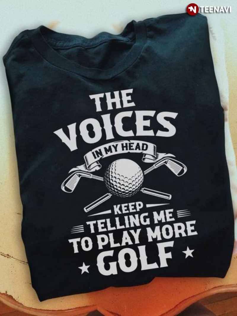Golf Lover Shirt, The Voices In My Head Keep Telling Me To Play More Golf