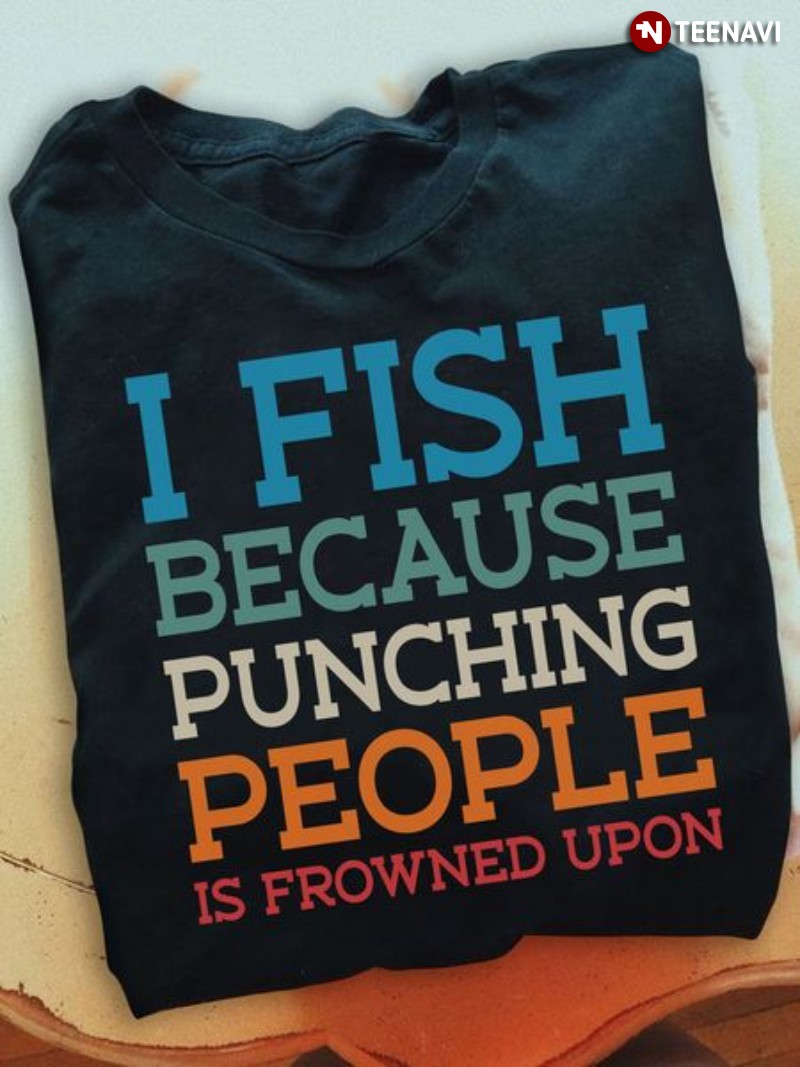 Fishing Lover Shirt, I Fish Because Punching People is Frowned Upon
