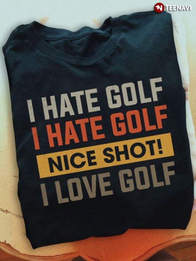 Golf Lover Gift Shirt, I Hate Golf I Hate Golf Nice Shot! I Love Golf