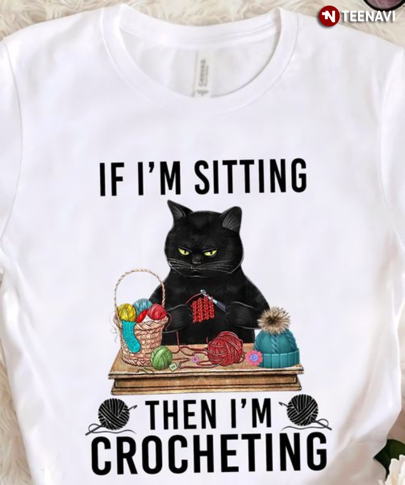 Black Cat Crochet Shirt, If I'm Sitting Then I'm Crocheting