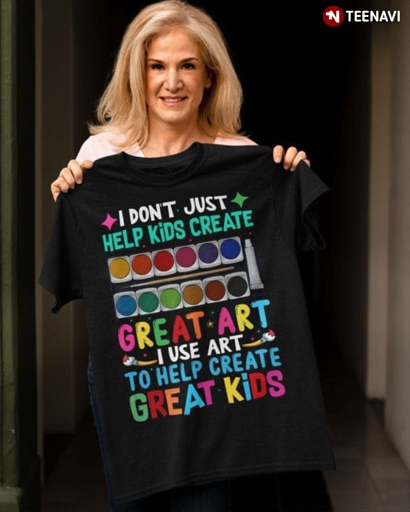 Art Teacher Shirt, I Don’t Just Help Kids Create Great Art