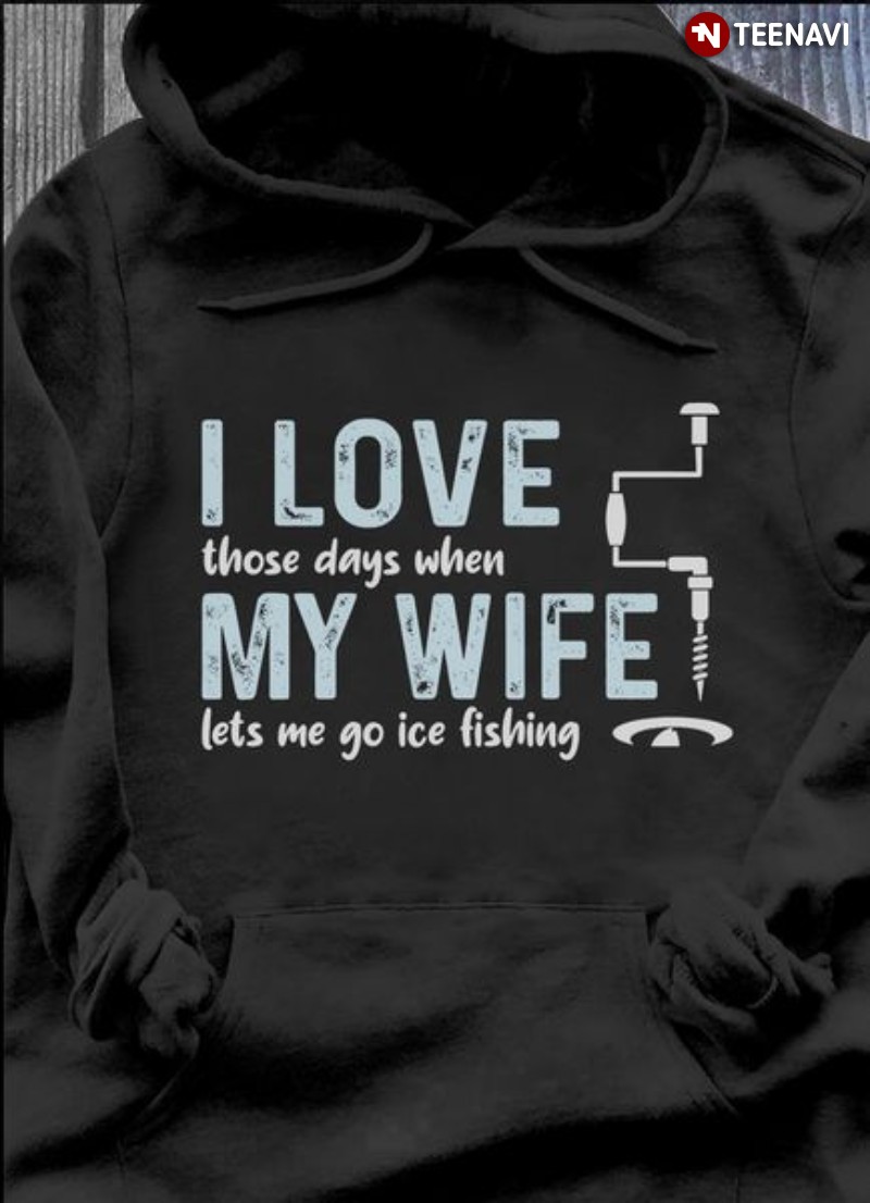 Ice Fishing Husband Hoodie, I Love Those Days When My Wife Lets Me Ice Fishing