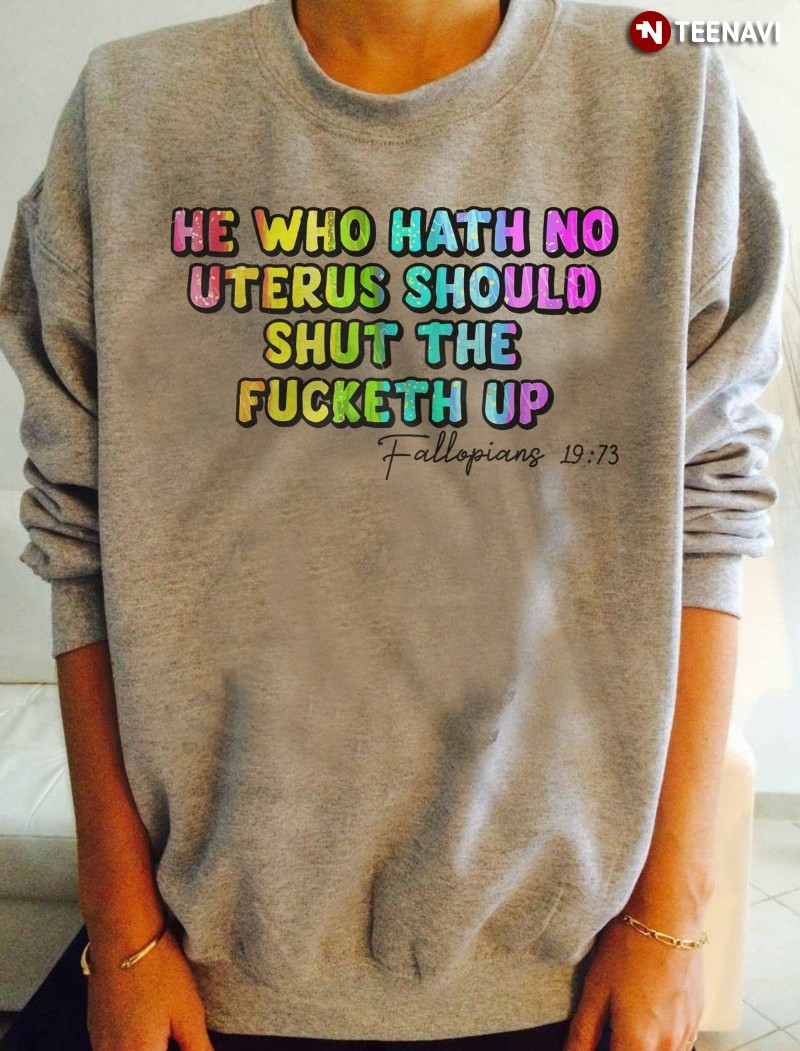 Fallopians 19:73 Sweatshirt, He Who Hath Not A Uterus Should Shut The Fucketh Up