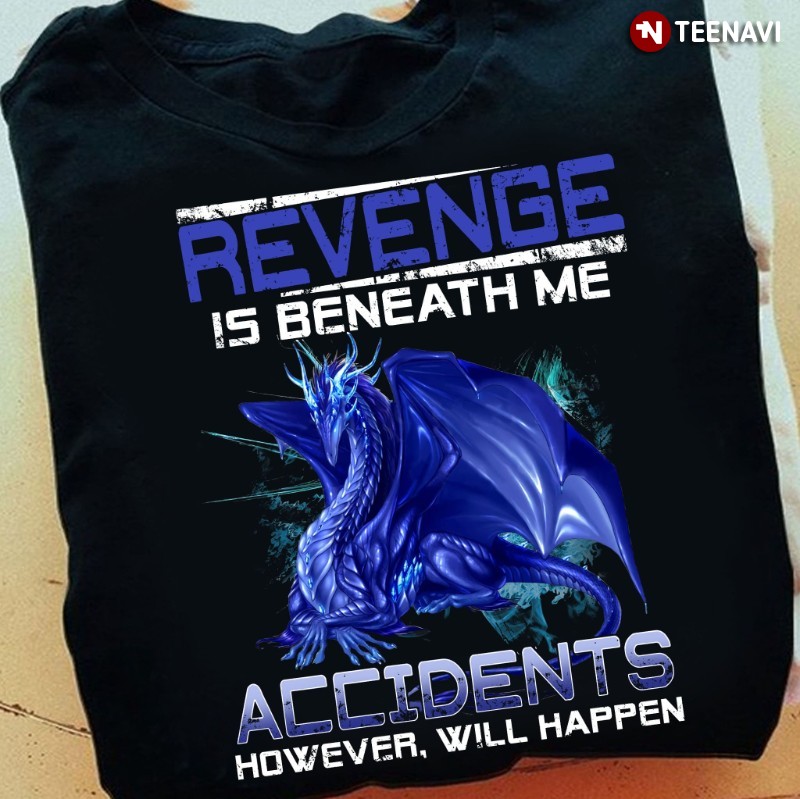 Dragon Shirt, Revenge Is Beneath Me Accidents However Will Happen