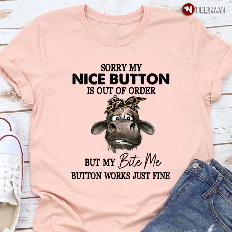 Funny Cow Shirt, Sorry My Nice Button Is Out Of Order But My Bite Me Button