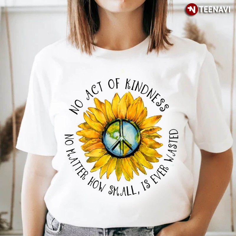 Hippie Sunflower Shirt, No Act Of Kindness No Matter How Small Is Ever Wasted