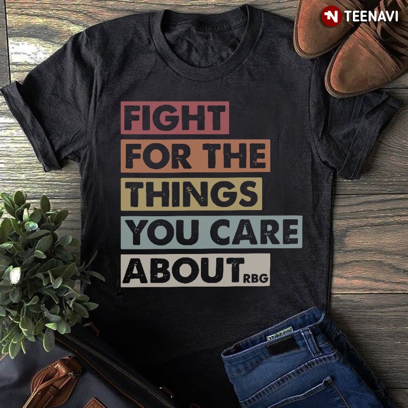 Ruth Bader Ginsburg Quote Shirt, Fight For The Things You Care About