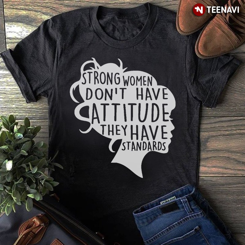 Feminism Shirt, Strong Women Don’t Have Attitude They Have Standards