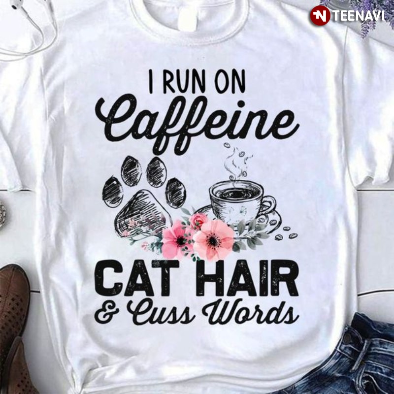 Cat Coffee Lover Shirt, I Run On Caffeine Cat Hair & Cuss Words
