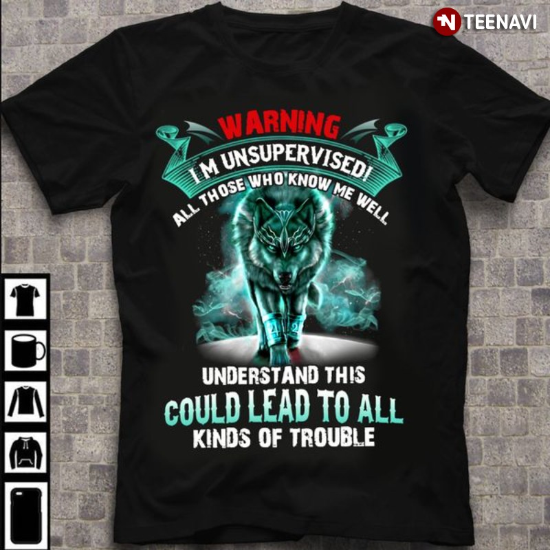Wolf Shirt, Warning I'm Unsupervised All Those Who Know Me Well Understand This