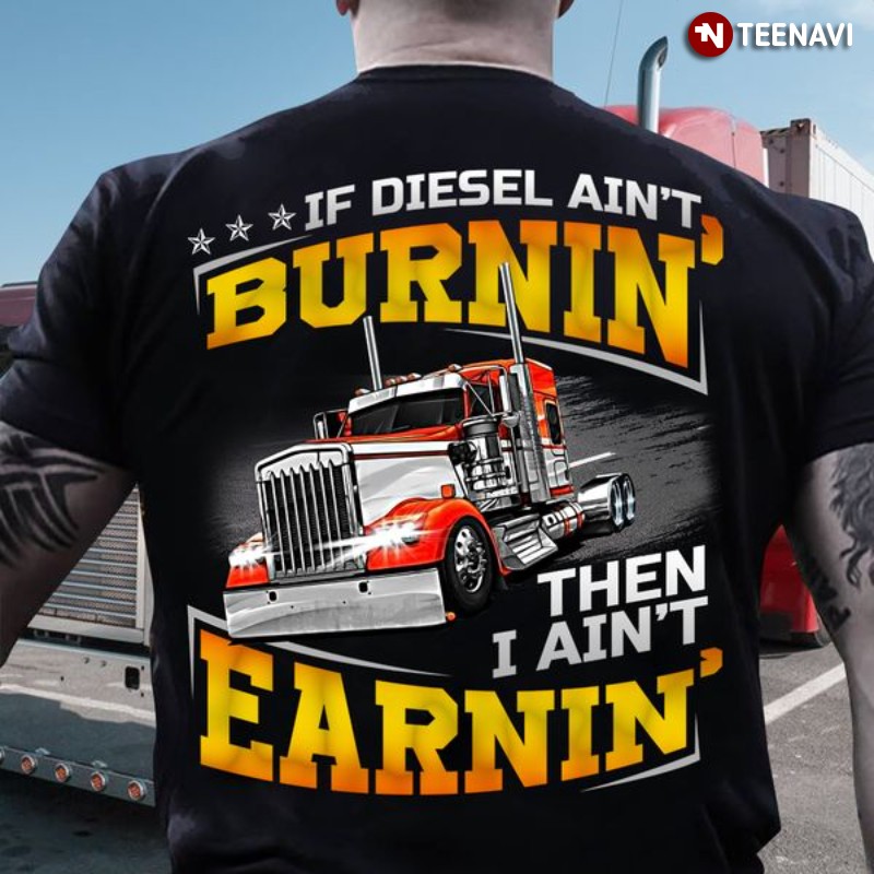 Truck Driver Shirt, If Diesel Ain't Burnin' Then I Ain't Earnin'