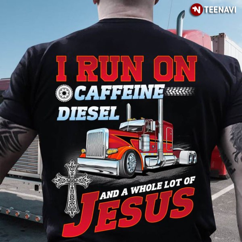 Trucker Shirt, I Run On Caffeine Diesel And A Whole Lot Of Jesus