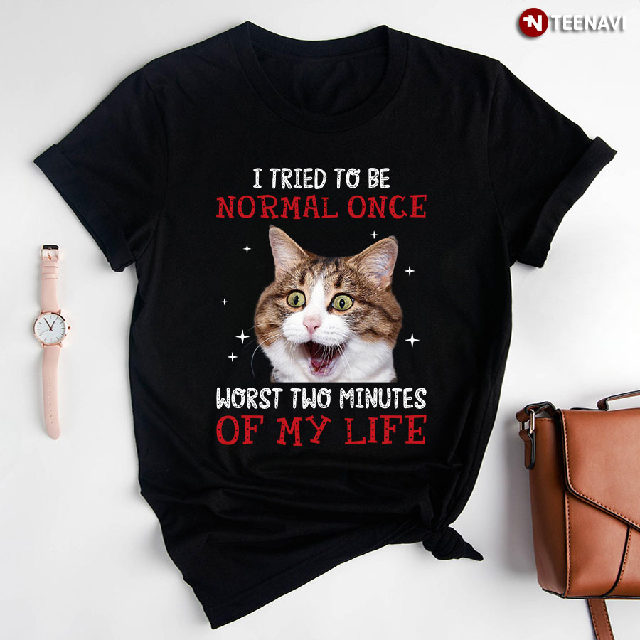 I Tried To Be Normal Once Worst Two Minutes Of My Life Funny Cat T-Shirt - Unisex Tee