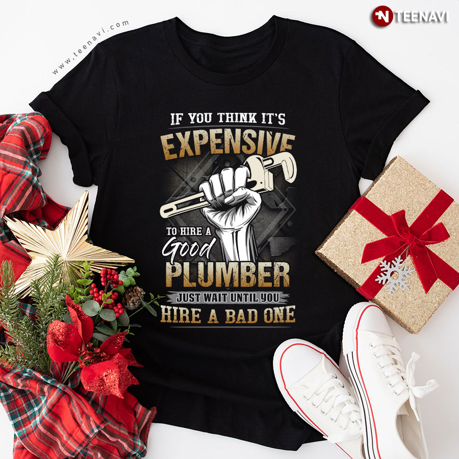 If You Think It's Expensive To Hire A Good Plumber Just Wait Plumber Life T-Shirt