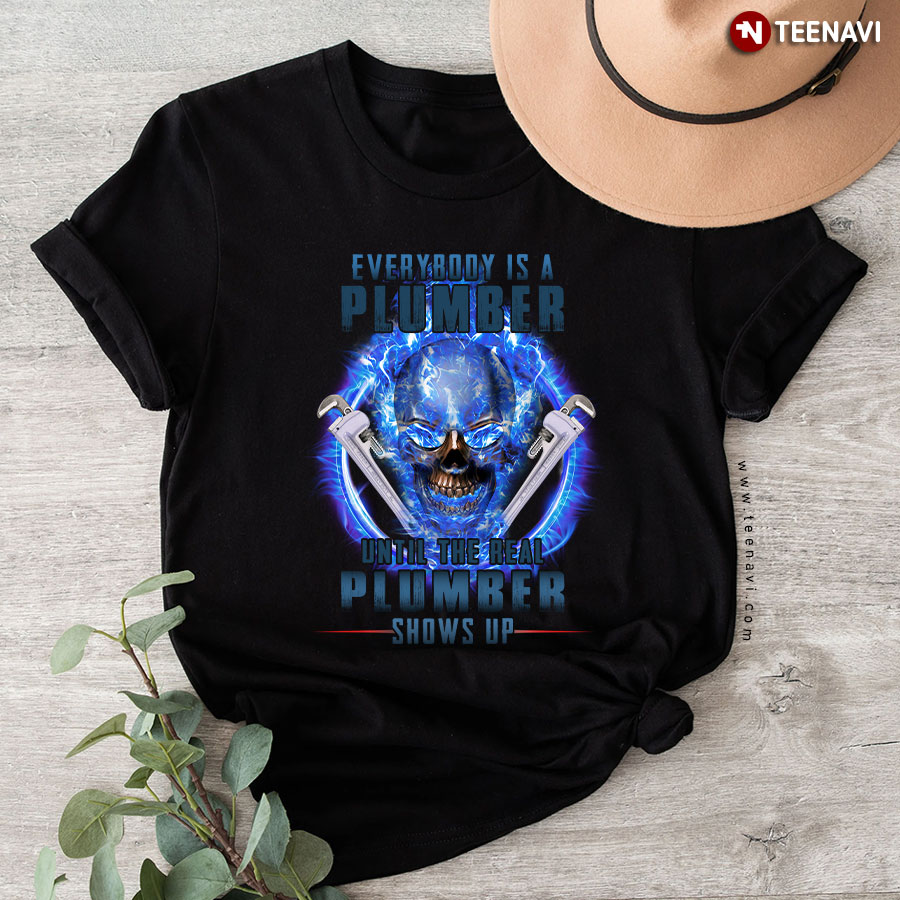 Everybody Is A Plumber Until The Real Plumber Shows Up Skull T-Shirt