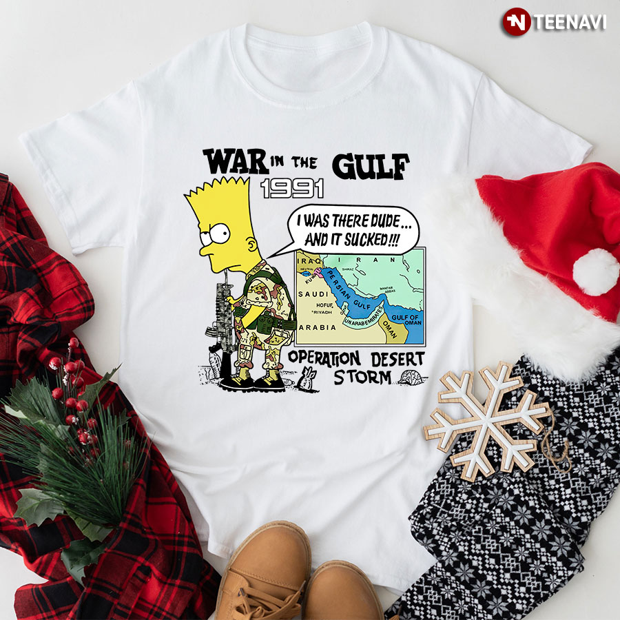 War In The Gulf 1991 I Was There Dude And It Sucked Bart Simpson T-Shirt