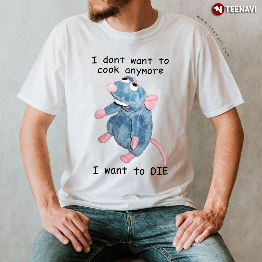 I Don't Want To Cook Anymore I Want To Die Funny Remy Disney T-Shirt