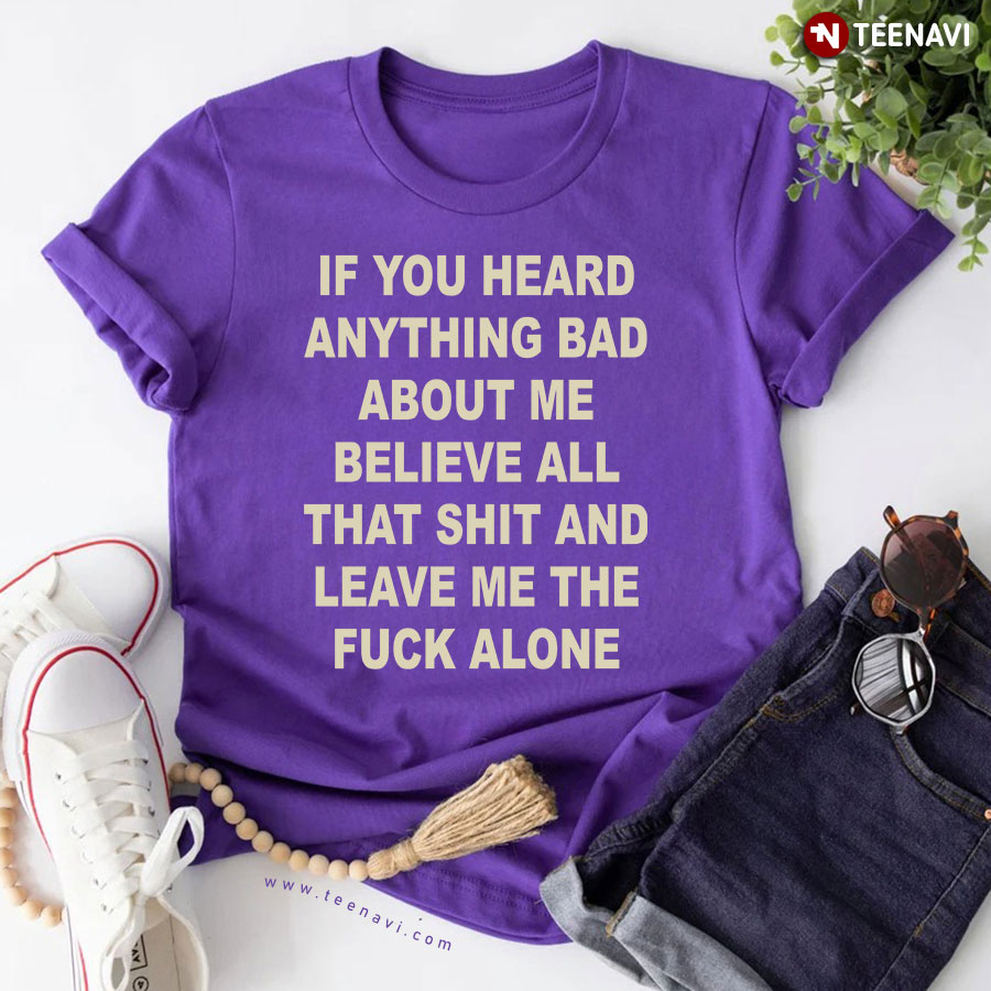 If You Heard Anything Bad About Me Believe All That Shit Sarcastic T-Shirt