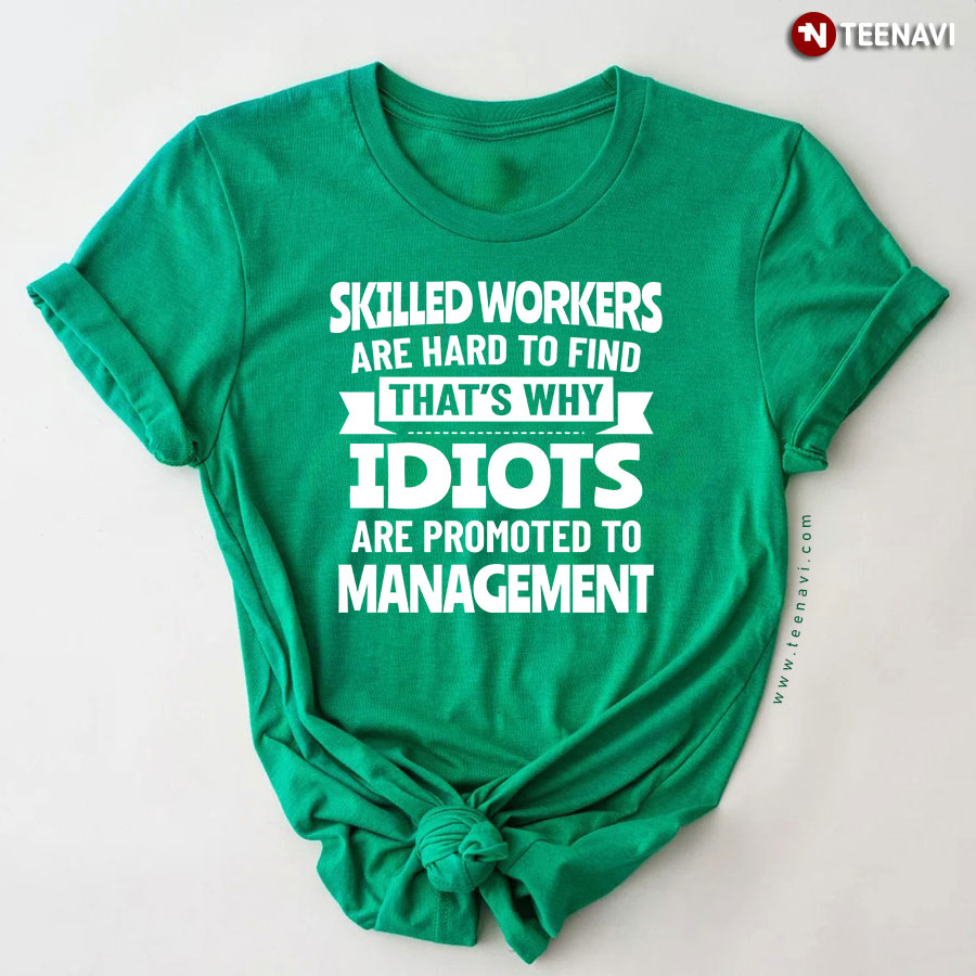 Skilled Workers Are Hard To Find That's Why Idiots Are Promoted To T-Shirt