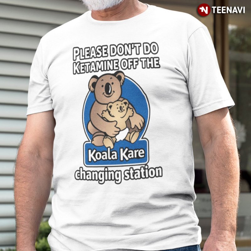 Cute Koala Shirt, Please Don't Do Ketamine Off The Koala Kare Changing Station