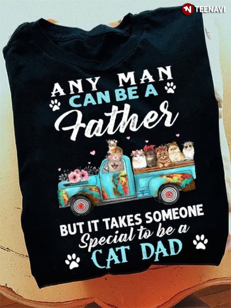 Cat Dad Shirt, Any Man Can Be A Father But It Takes Someone Special To Be